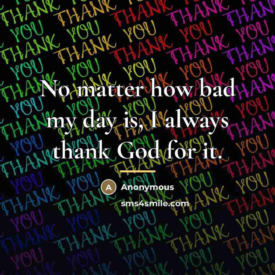 “No matter how bad my day is, I always thank…” quote by Anonymous
