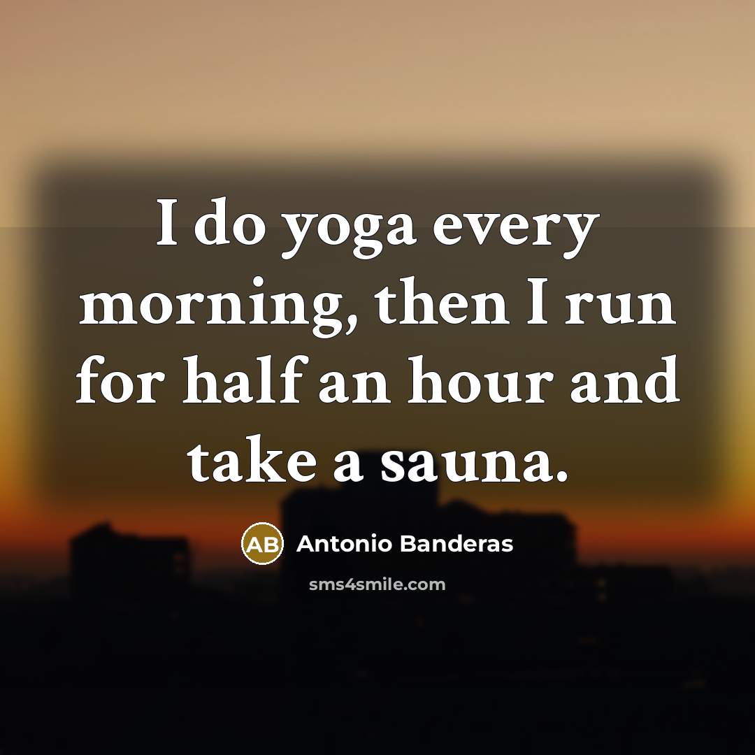 “I do yoga every morning, then I run for half…” quote by Antonio Banderas