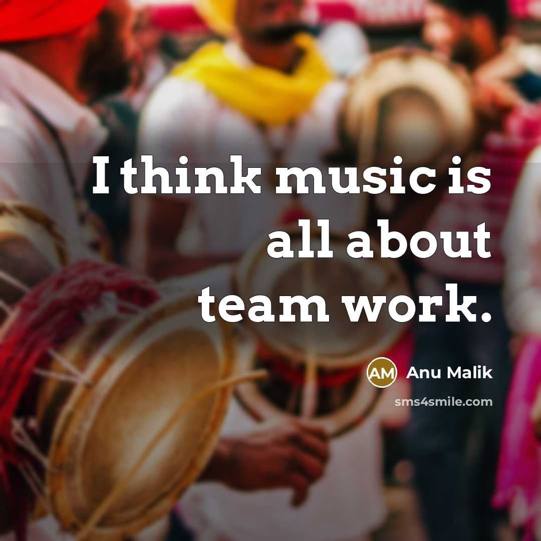 “I think music is all about team work.…” quote by Anu Malik