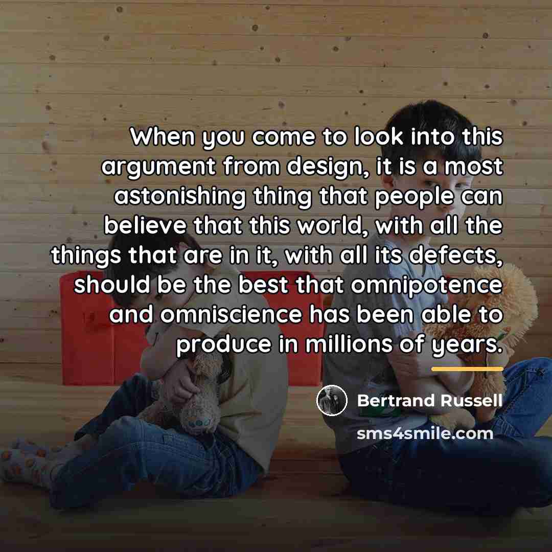 “When you come to look into this argument from design,…” quote by Bertrand Russell