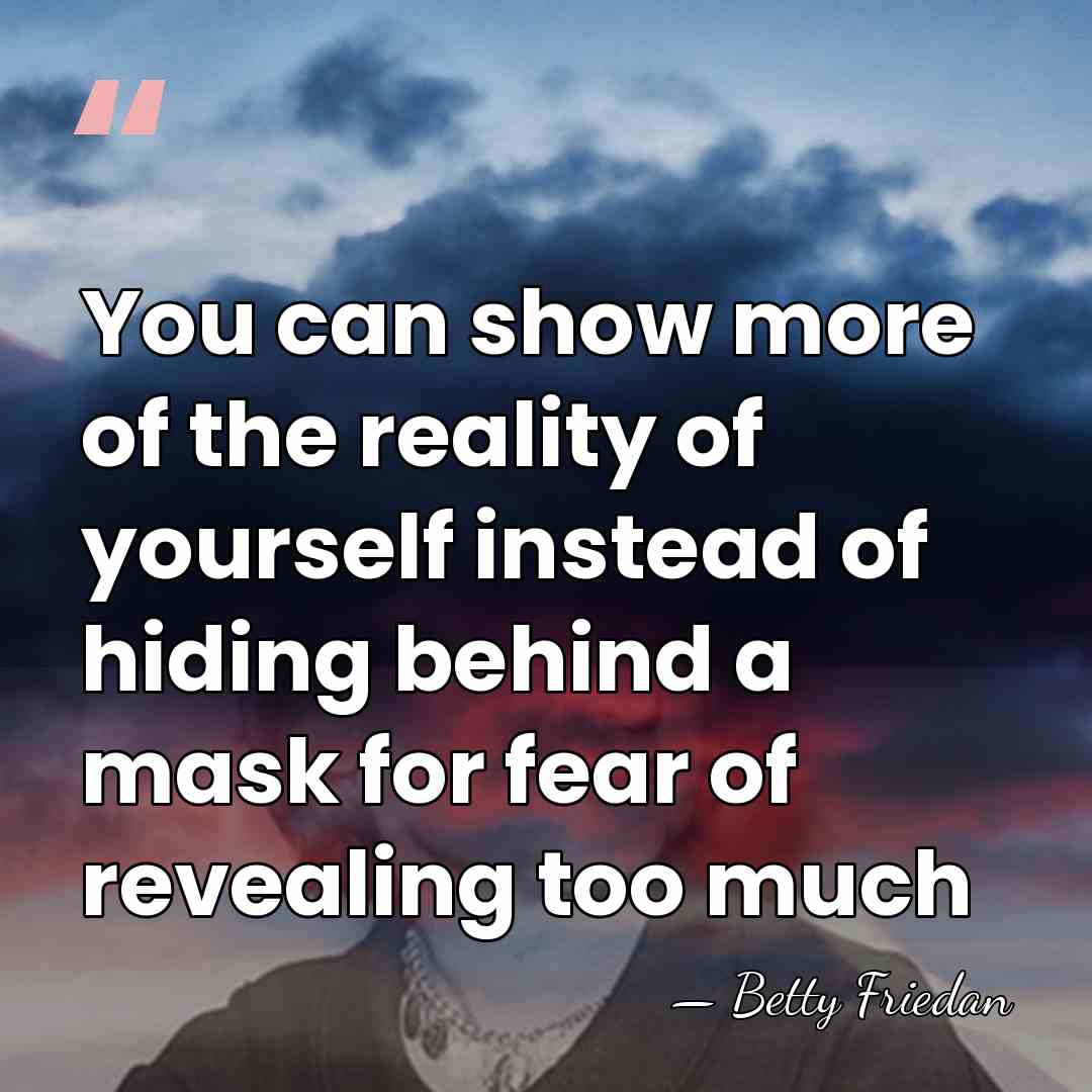 You can show more of the reality of yourself instead of hiding&hellip; - Betty Friedan