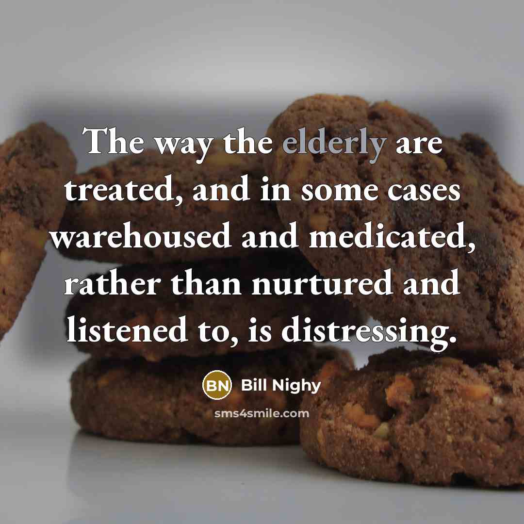 “The way the elderly are treated, and in some cases…” quote by Bill Nighy