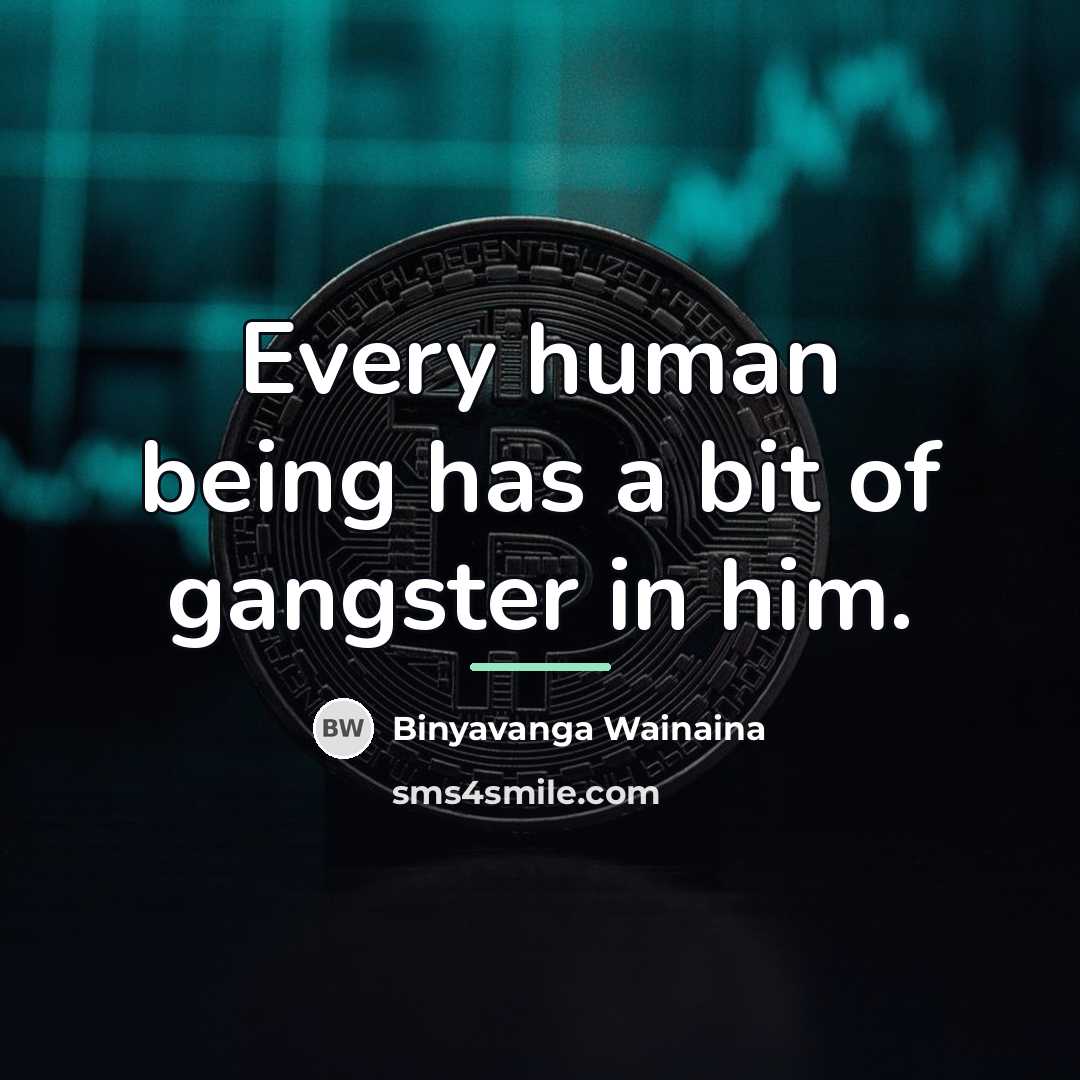 “Every human being has a bit of gangster in him.…” quote by Binyavanga Wainaina