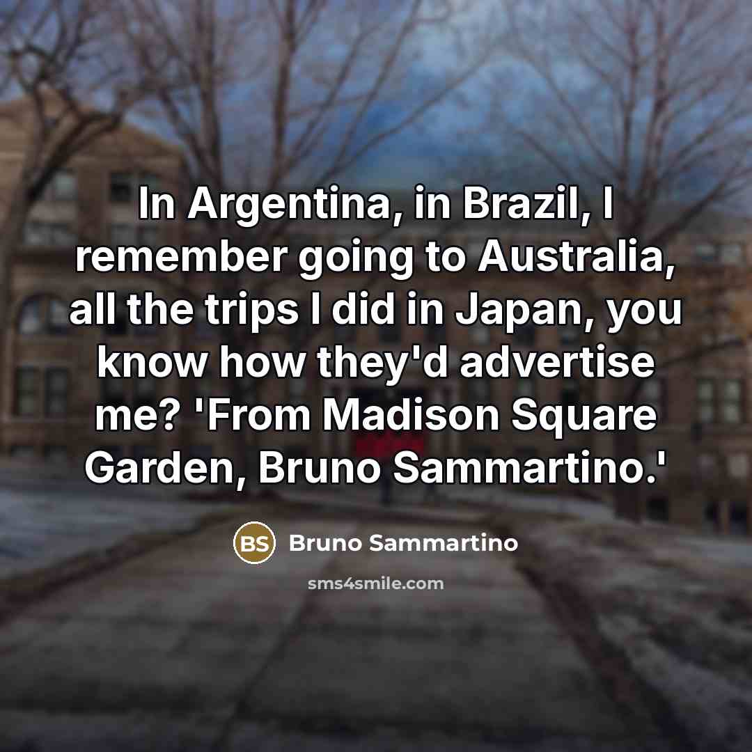 “In Argentina, in Brazil, I remember going to Australia, all…” quote by Bruno Sammartino