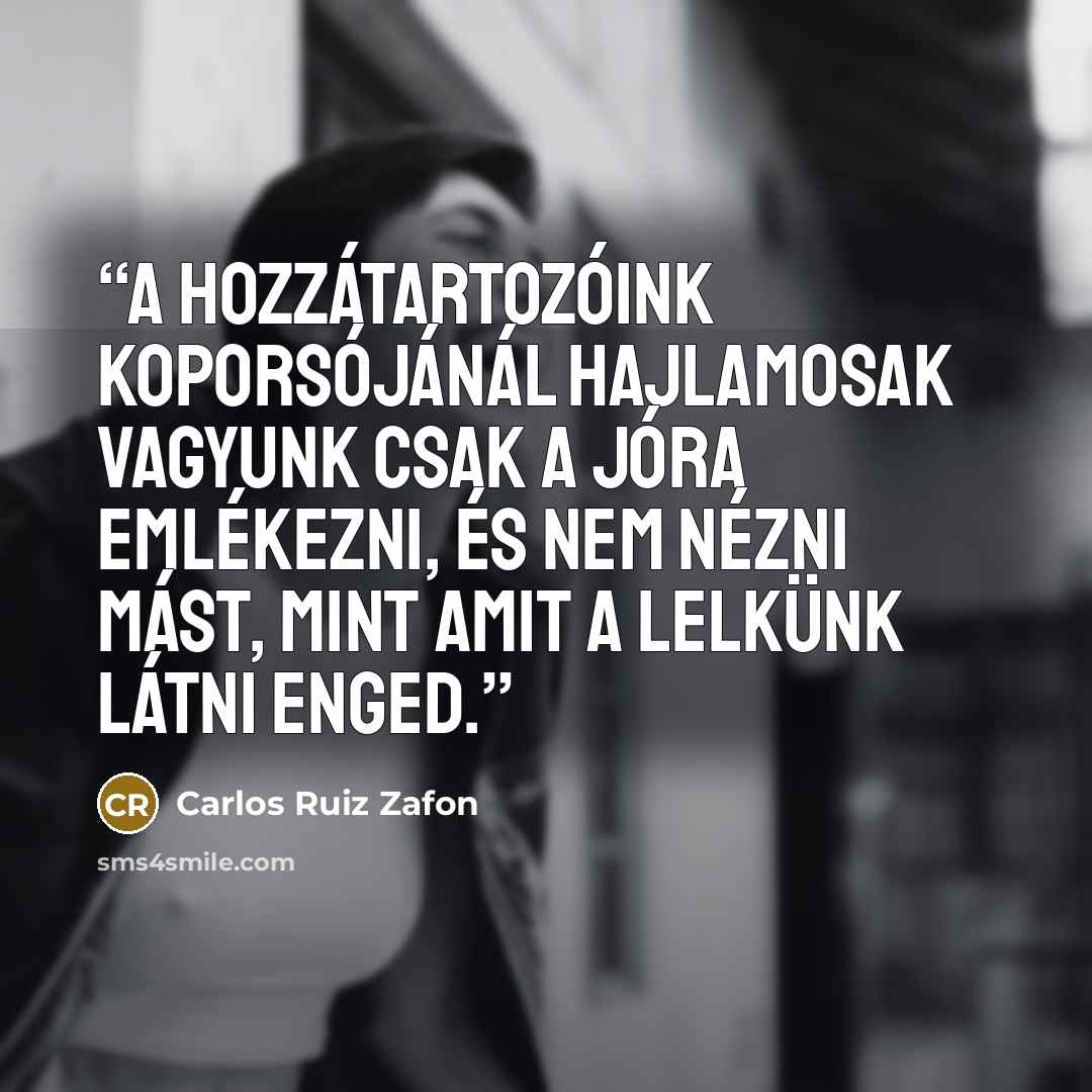 “A hozzátartozóink koporsójánál hajlamosak vagyunk csak a jóra emlékezni, és nem nézni mást, mint amit a lelkünk látni enged.” quote by Carlos Ruiz Zafón