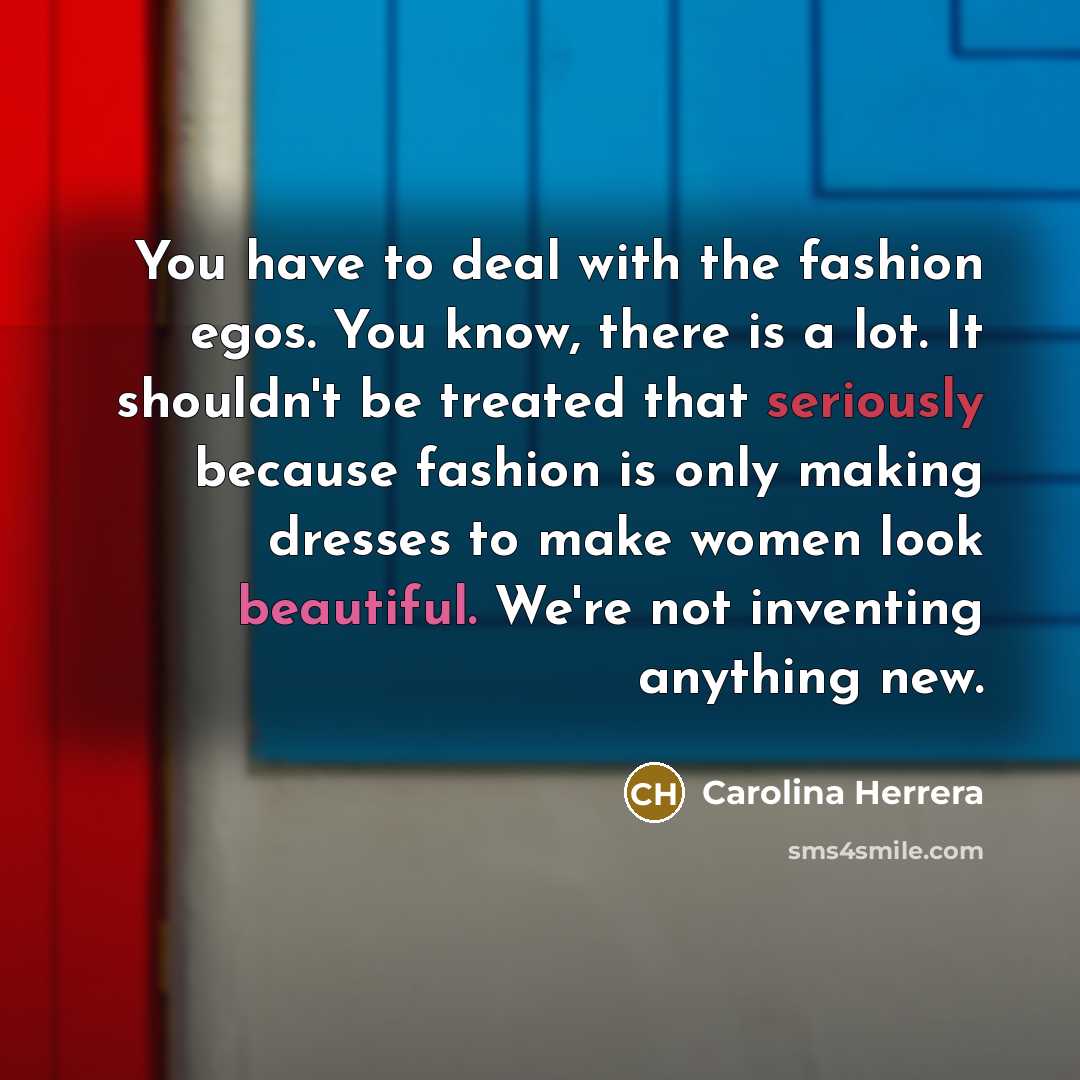 “You have to deal with the fashion egos. You know,…” quote by Carolina Herrera