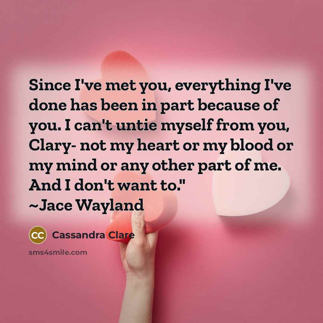 “Since I've met you, everything I've done has been in…” quote by Cassandra Clare