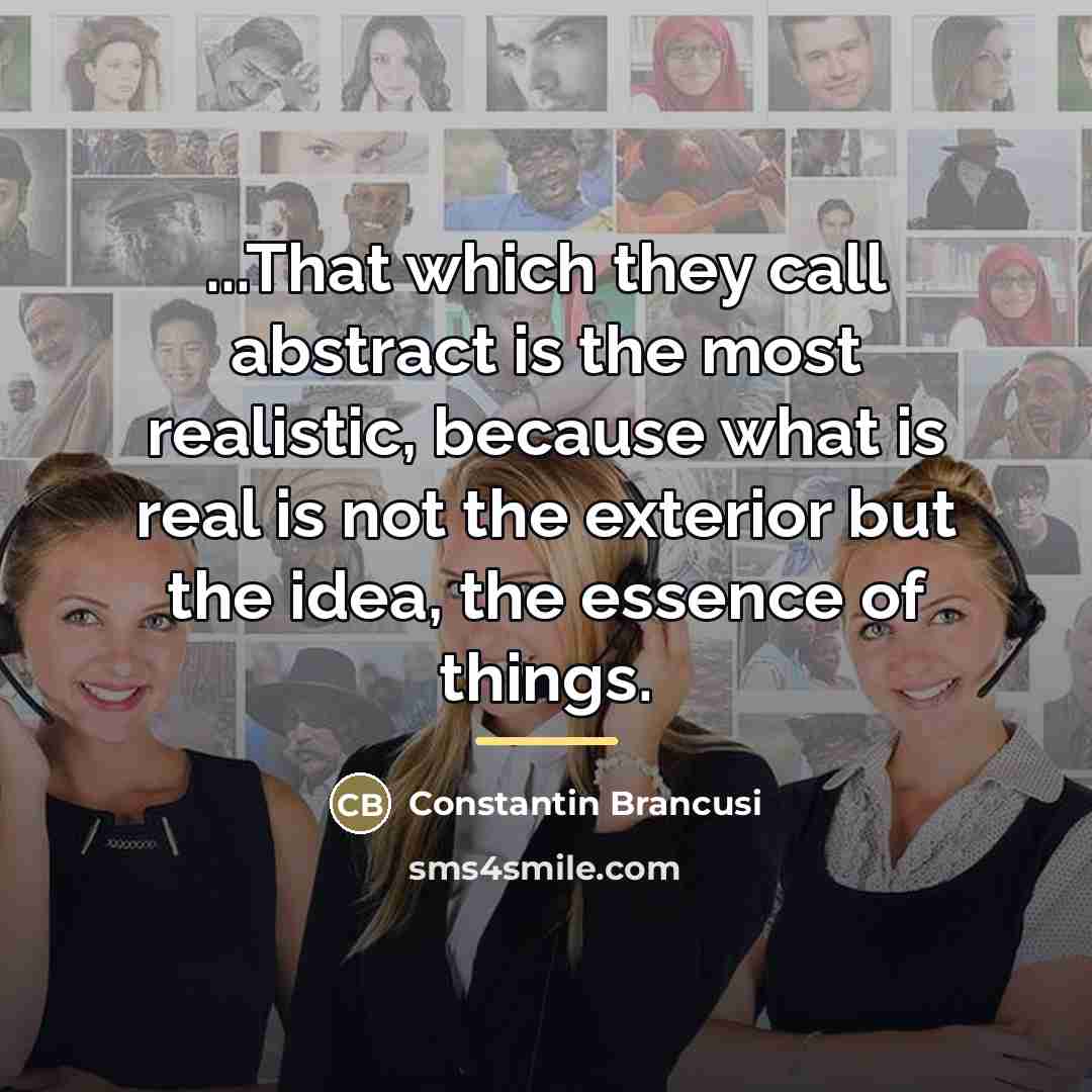 “...That which they call abstract is the most realistic, because…” quote by Constantin Brancusi