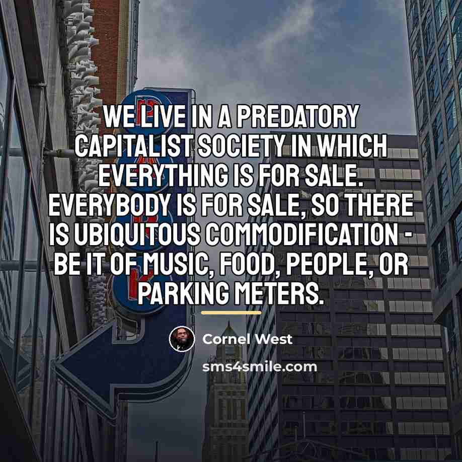 “We live in a predatory capitalist society in which everything…” quote by Cornel West