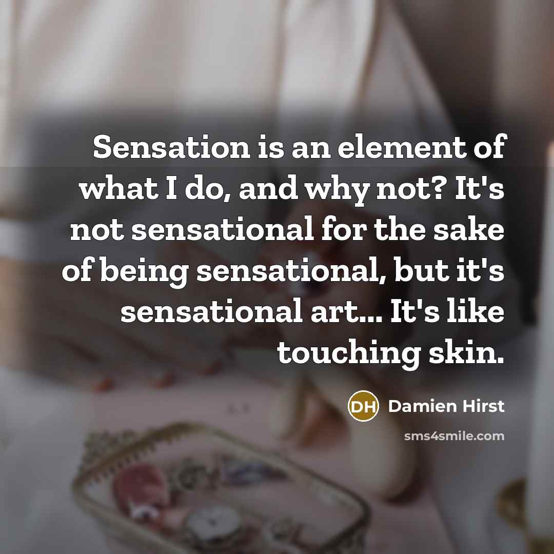 “Sensation is an element of what I do, and why…” quote by Damien Hirst
