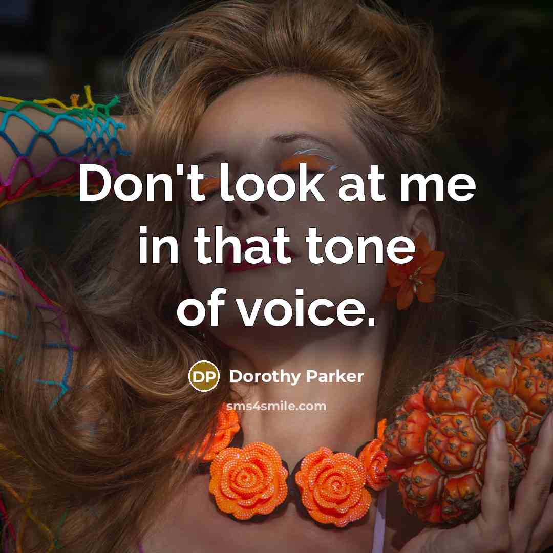 “Don't look at me in that tone of voice.” quote by Dorothy Parker