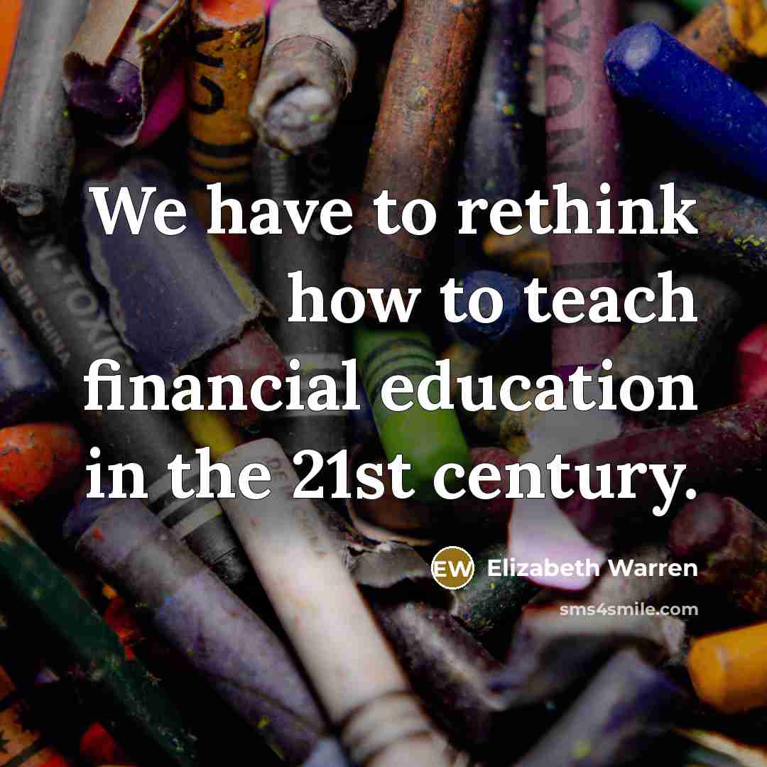 “We have to rethink how to teach financial education in…” quote by Elizabeth Warren
