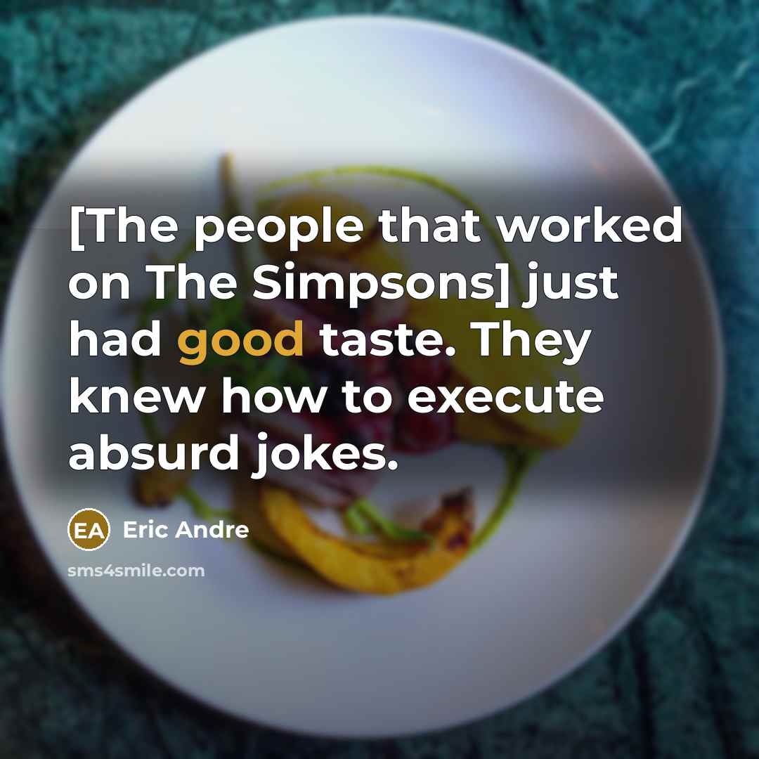 “[The people that worked on The Simpsons] just had good…” quote by Eric Andre