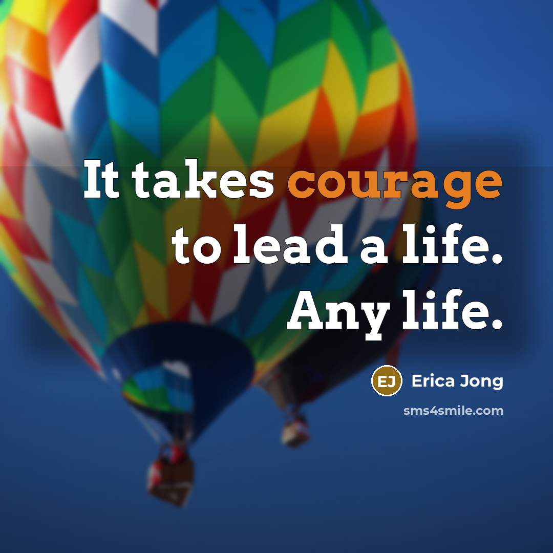 “It takes courage to lead a life. Any life.…” quote by Erica Jong