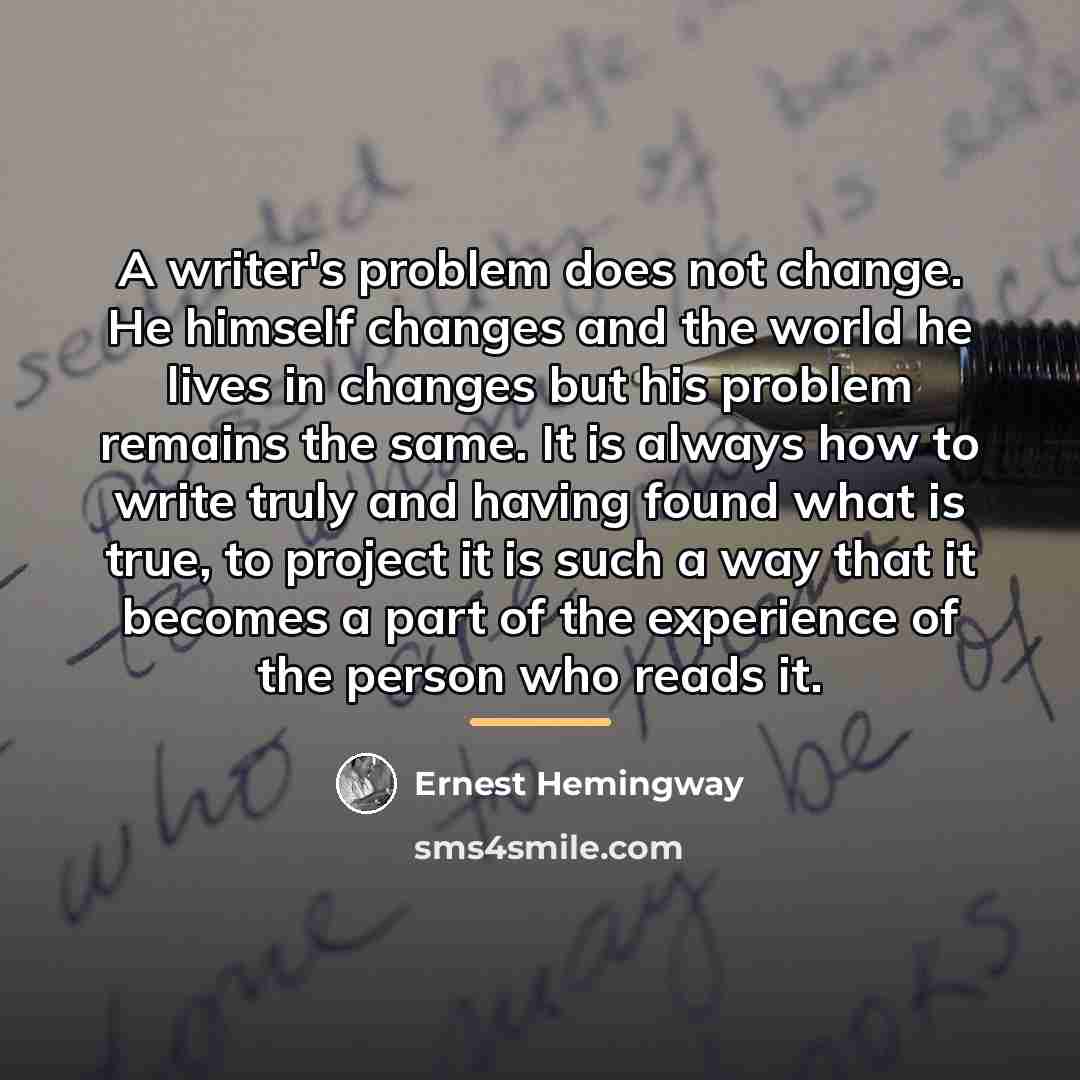 “A writer's problem does not change. He himself changes and…” quote by Ernest Hemingway