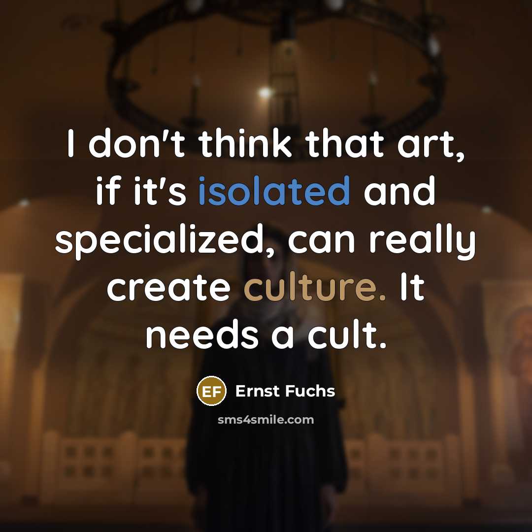 “I don't think that art, if it's isolated and specialized, can really create culture. It needs a cult.” quote by Ernst Fuchs
