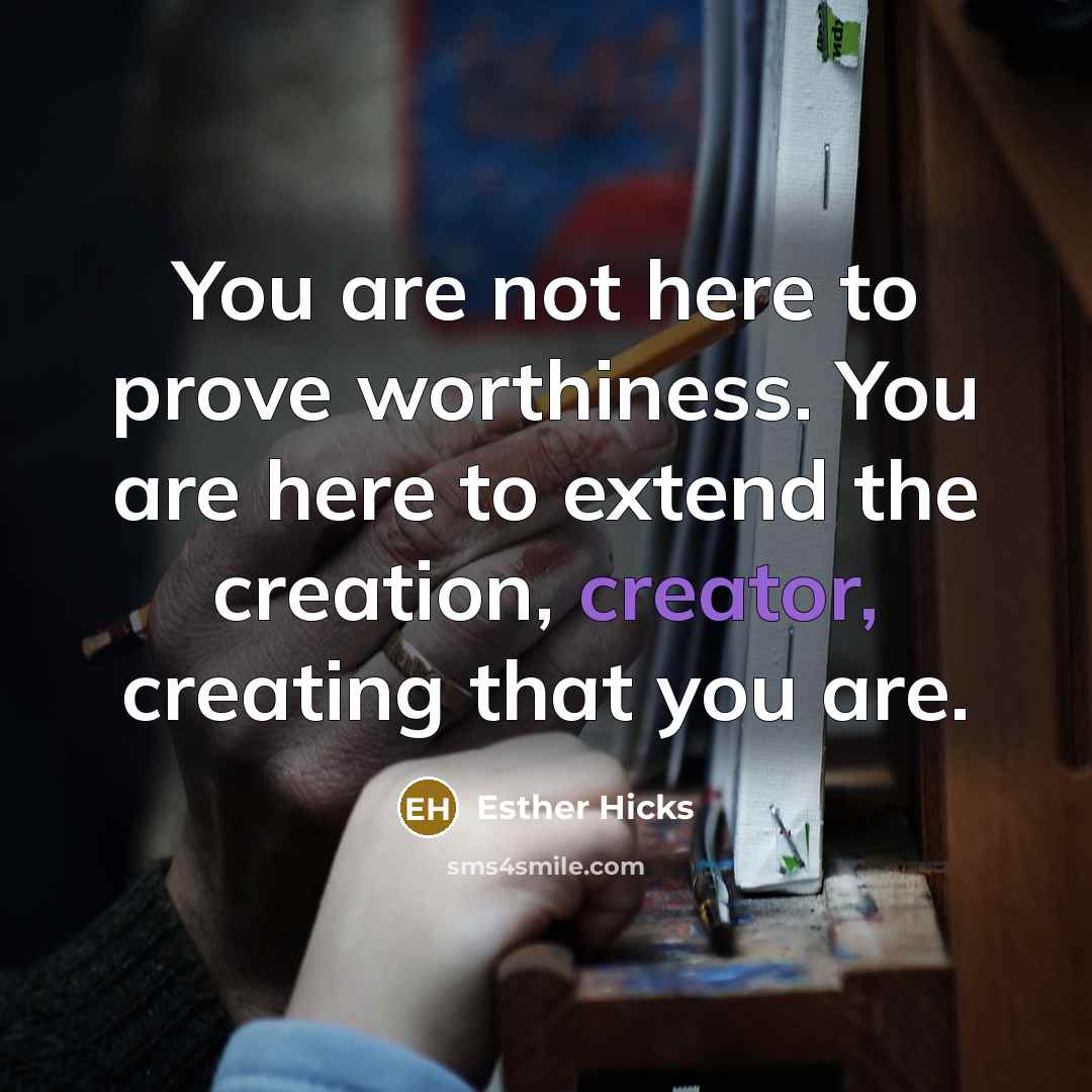 “You are not here to prove worthiness. You are here…” quote by Esther Hicks