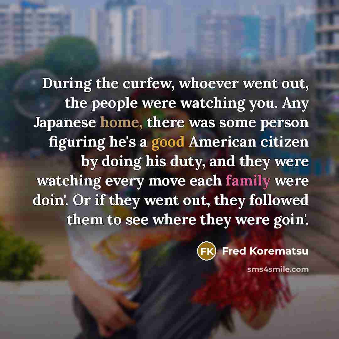 “During the curfew, whoever went out, the people were watching…” quote by Fred Korematsu