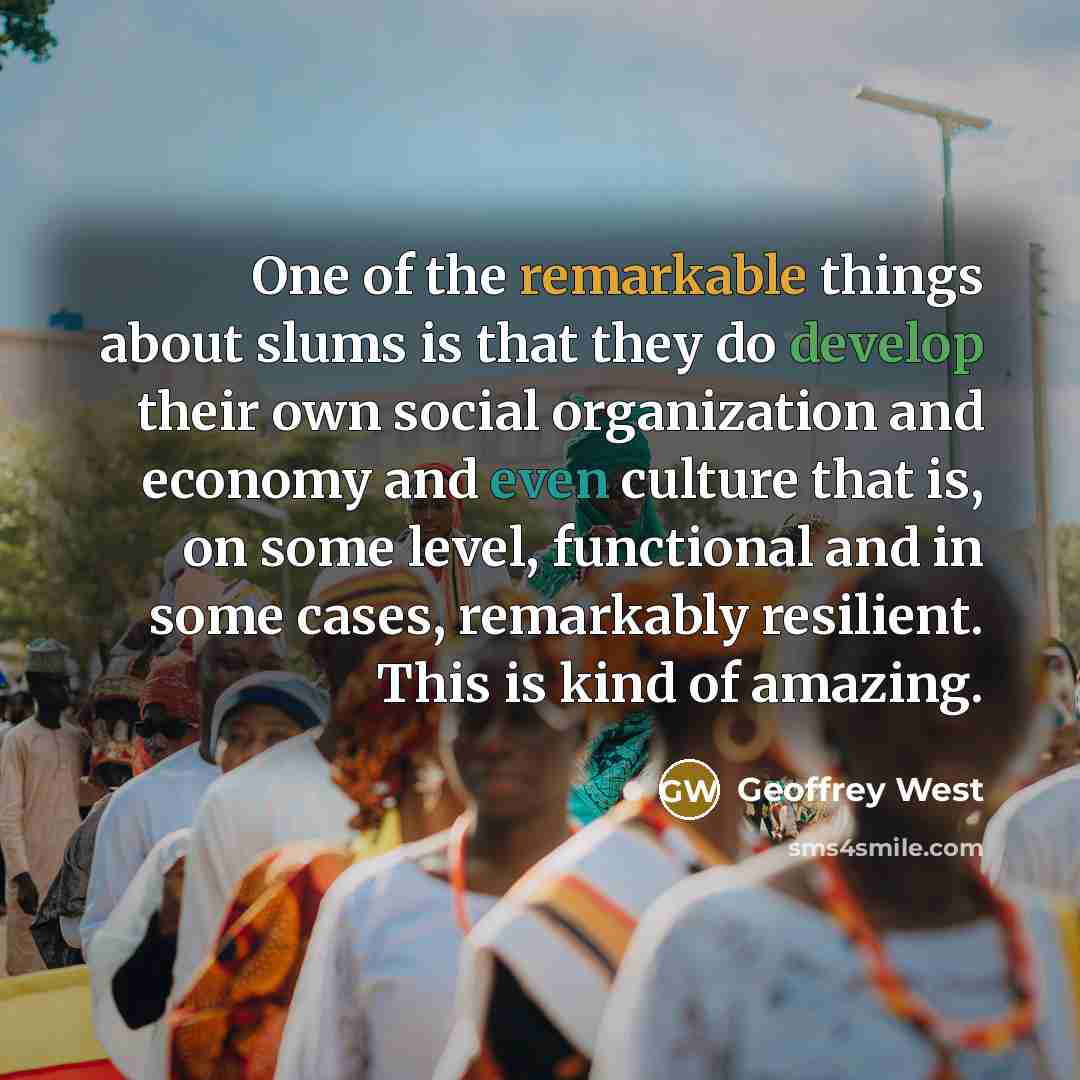 “One of the remarkable things about slums is that they…” quote by Geoffrey West