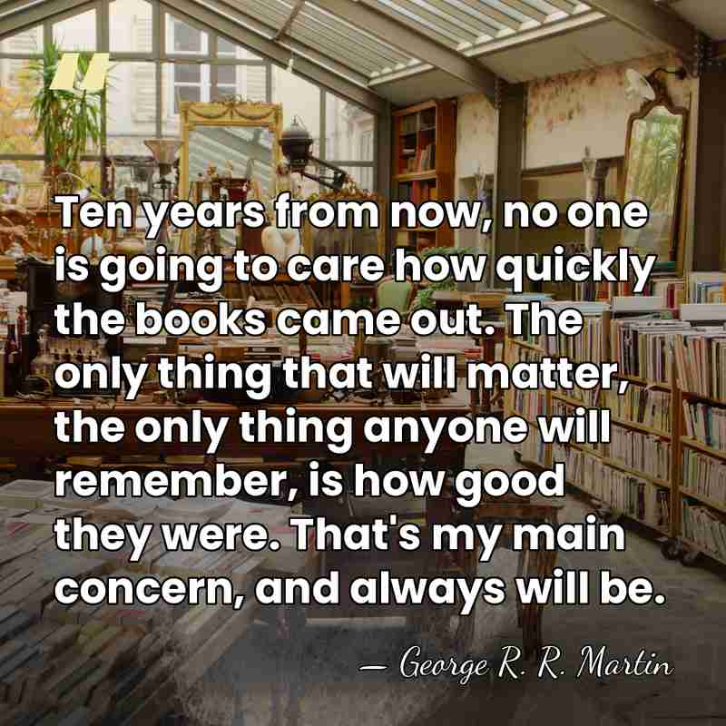 Ten years from now, no one is going to care how quickly&hellip; - George R. R. Martin