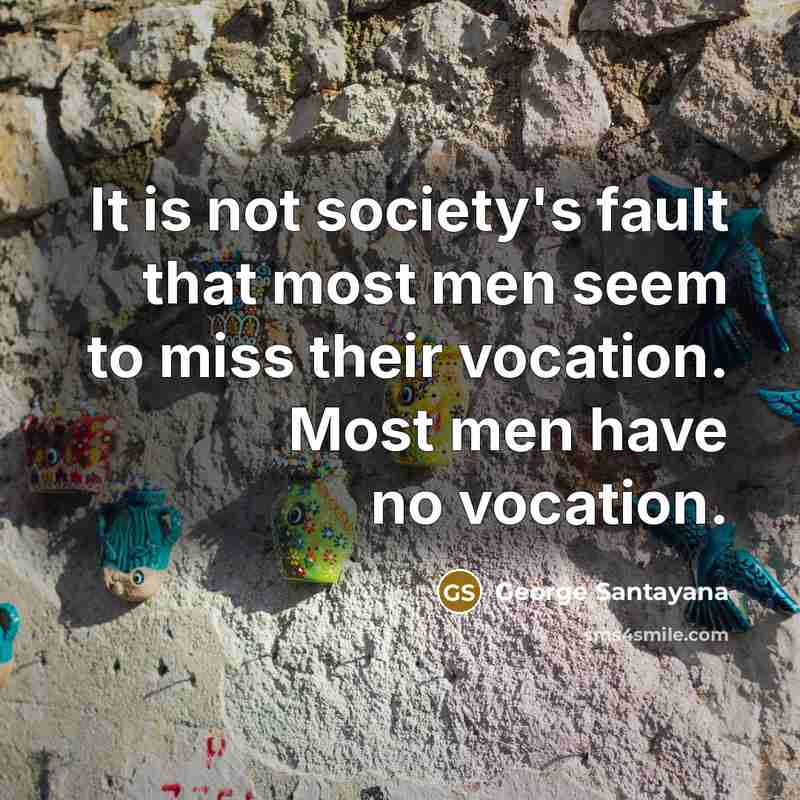 “It is not society's fault that most men seem to…” quote by George Santayana