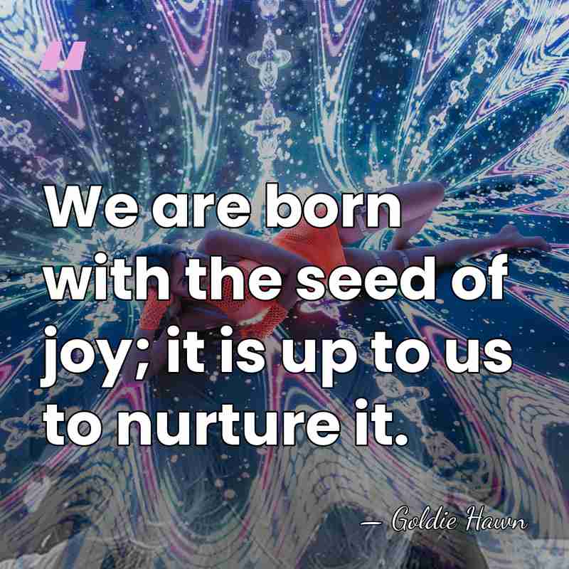 We are born with the seed of joy; it is up to&hellip; - Goldie Hawn