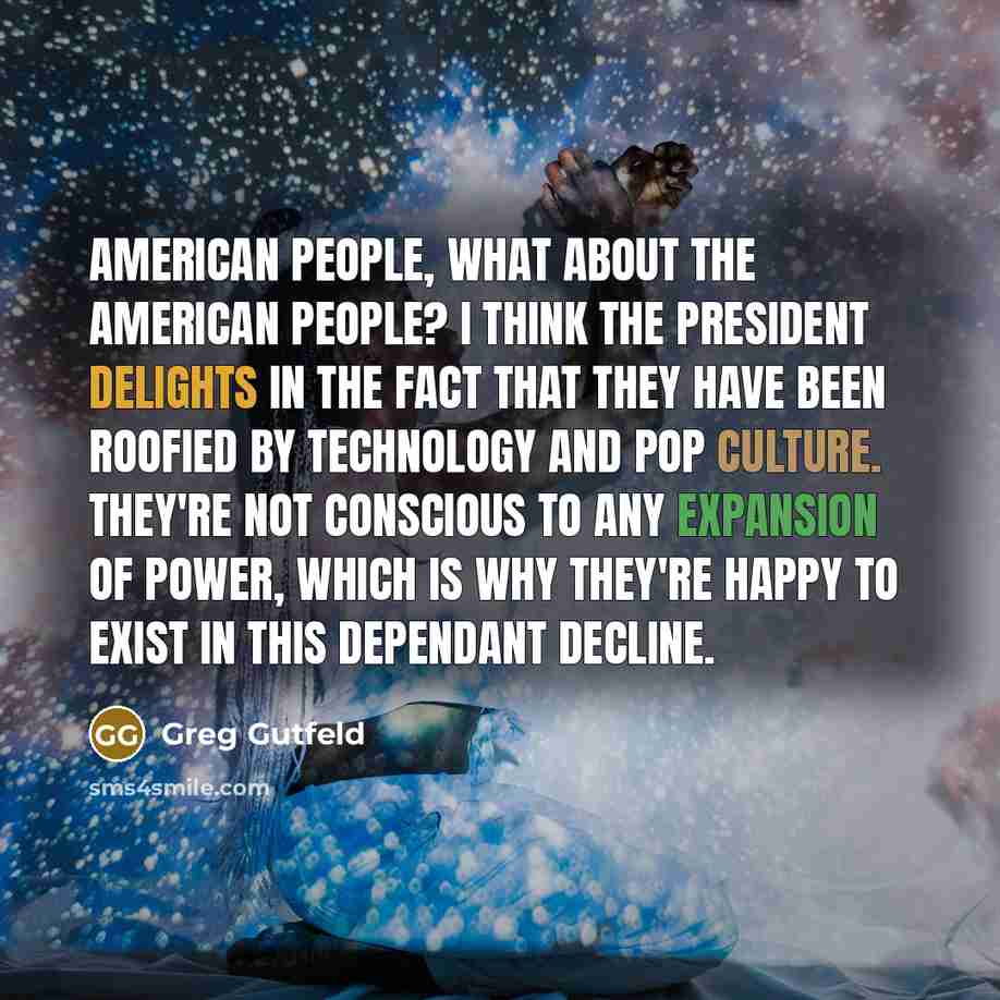 “American people, what about the American people? I think the…” quote by Greg Gutfeld