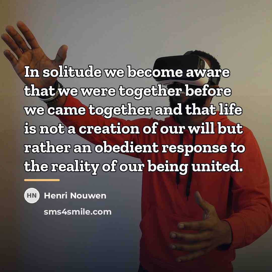 “In solitude we become aware that we were together before…” quote by Henri Nouwen