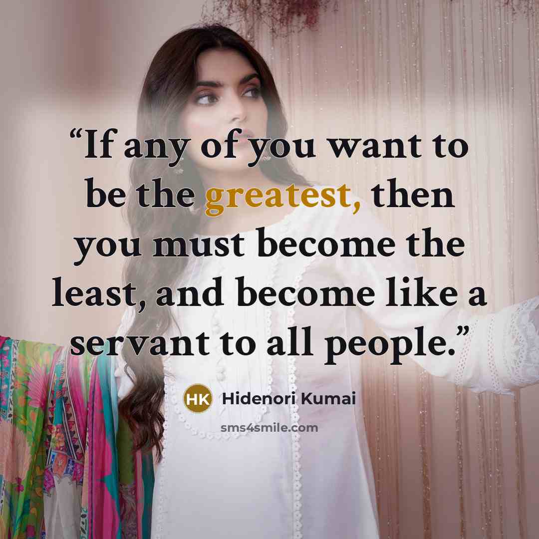 “If any of you want to be the greatest, then you must become the least, and become like a servant to all people.” quote by Hidenori Kumai