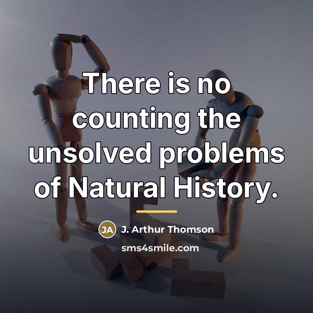 “There is no counting the unsolved problems of Natural History.…” quote by J. Arthur Thomson
