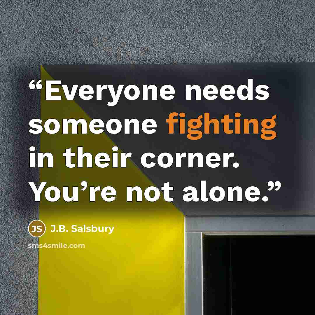“Everyone needs someone fighting in their corner. You’re not alone.” quote by J.B. Salsbury