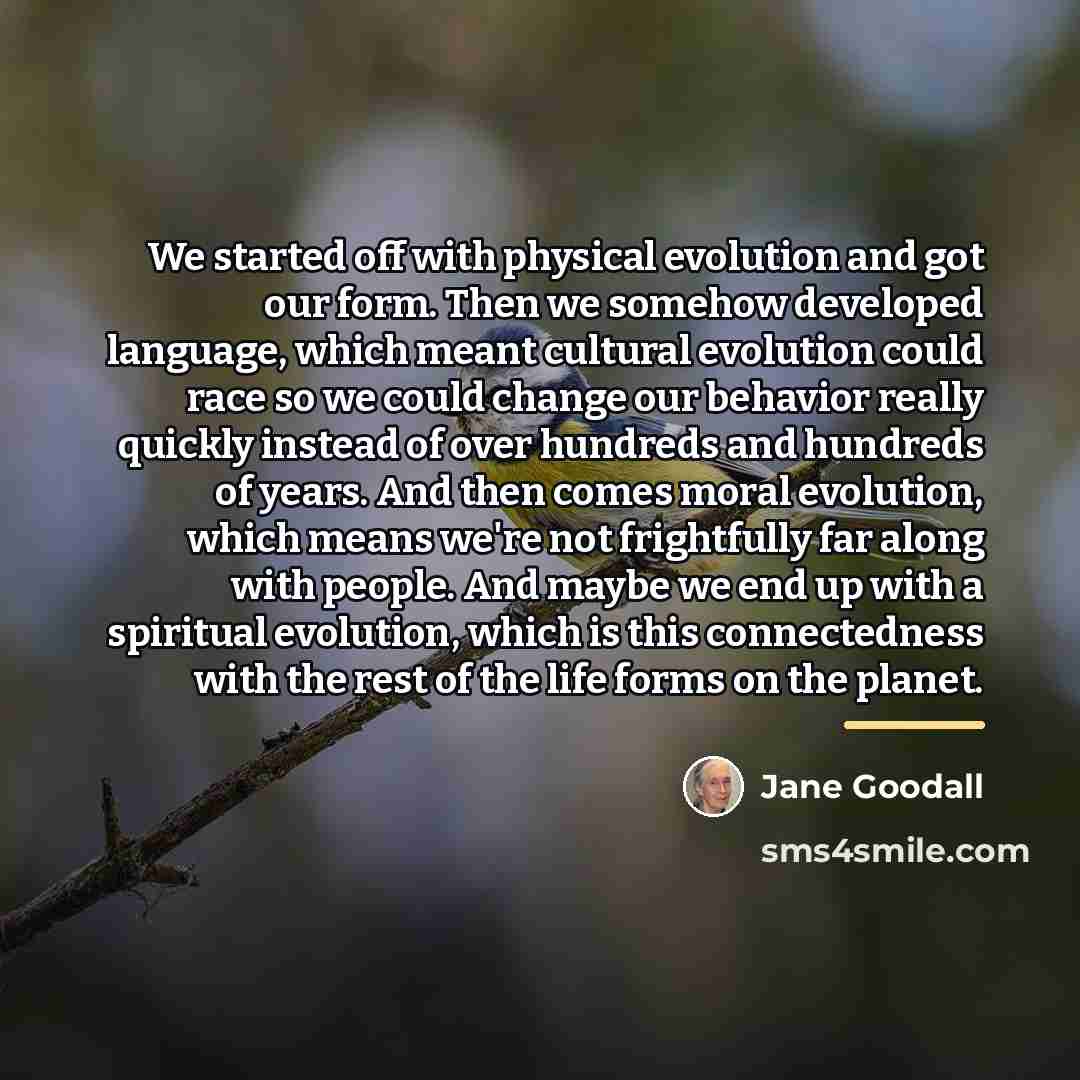 “We started off with physical evolution and got our form.…” quote by Jane Goodall