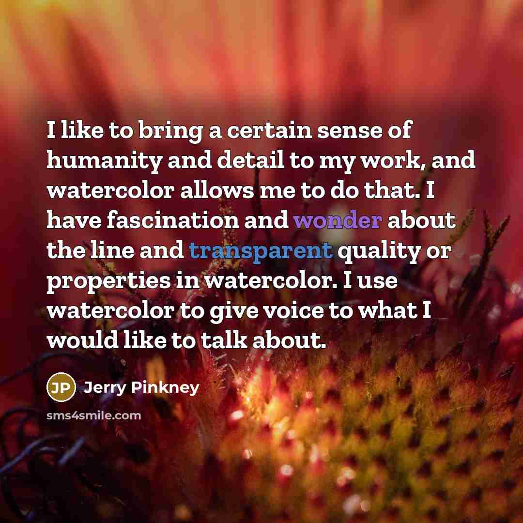 “I like to bring a certain sense of humanity and detail to my work, and watercolor allows me to do that. I have fascination and wonder about the line and transparent quality or properties in watercolor. I use watercolor to give voice to what I would like to talk about.” quote by Jerry Pinkney