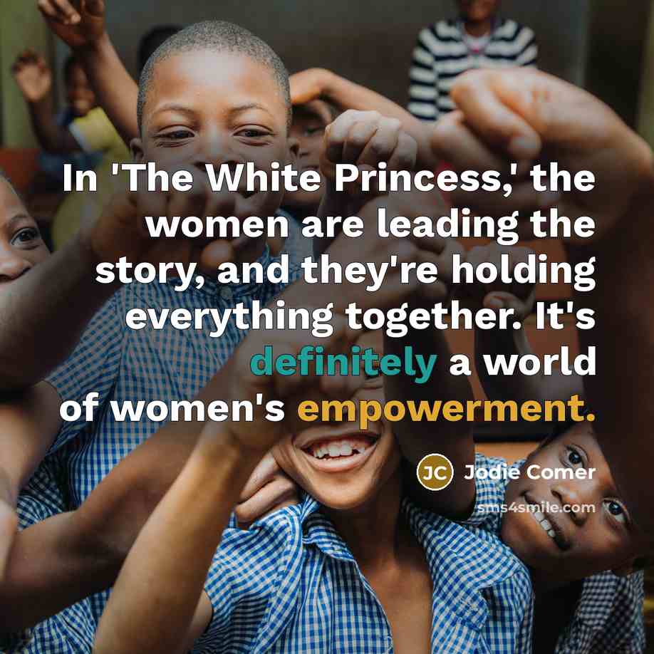 “In 'The White Princess,' the women are leading the story, and they're holding everything together. It's definitely a world of women's empowerment.” quote by Jodie Comer