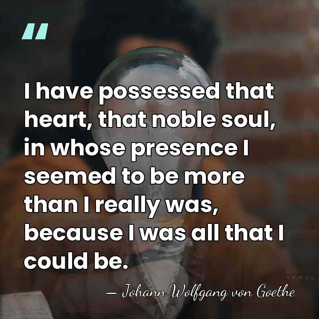I have possessed that heart, that noble soul, in whose presence I&hellip; - Johann Wolfgang von Goethe