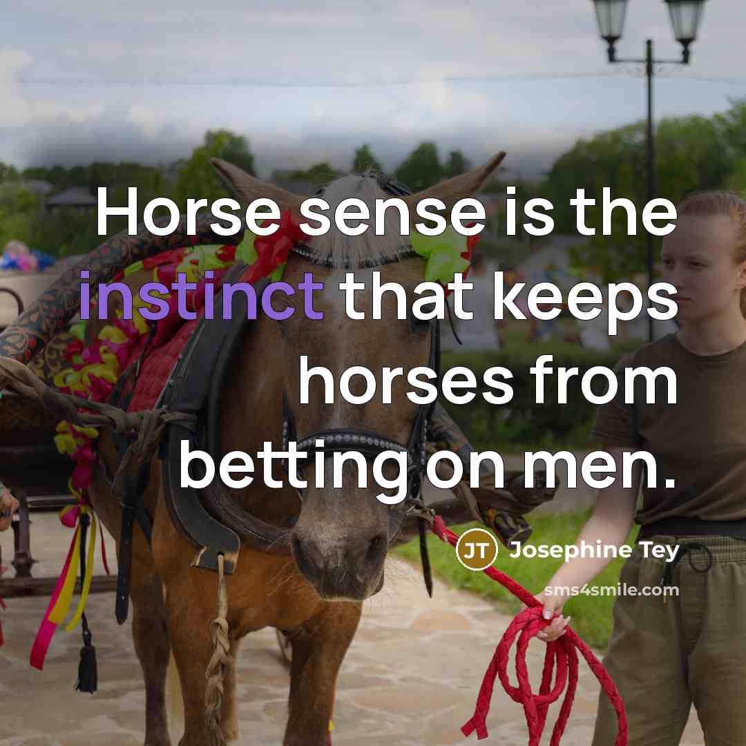 “Horse sense is the instinct that keeps horses from betting…” quote by Josephine Tey