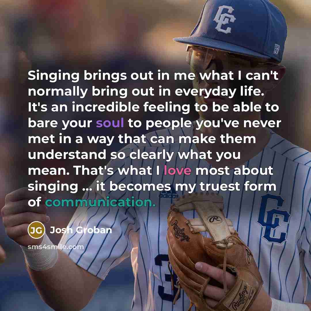 “Singing brings out in me what I can't normally bring…” quote by Josh Groban