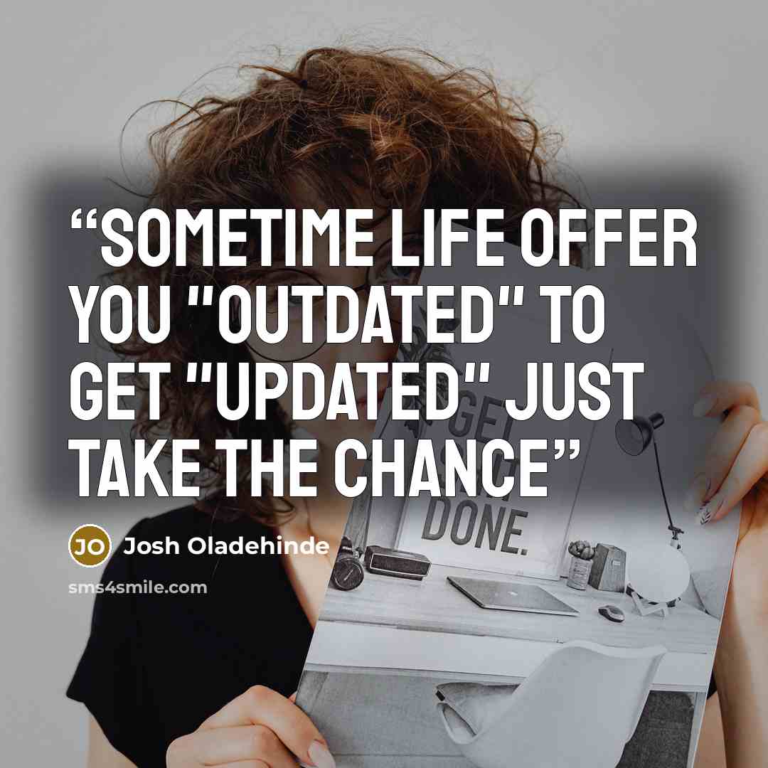 “sometime life Offer you "Outdated" to get "Updated" Just Take the Chance” quote by Josh Oladehinde