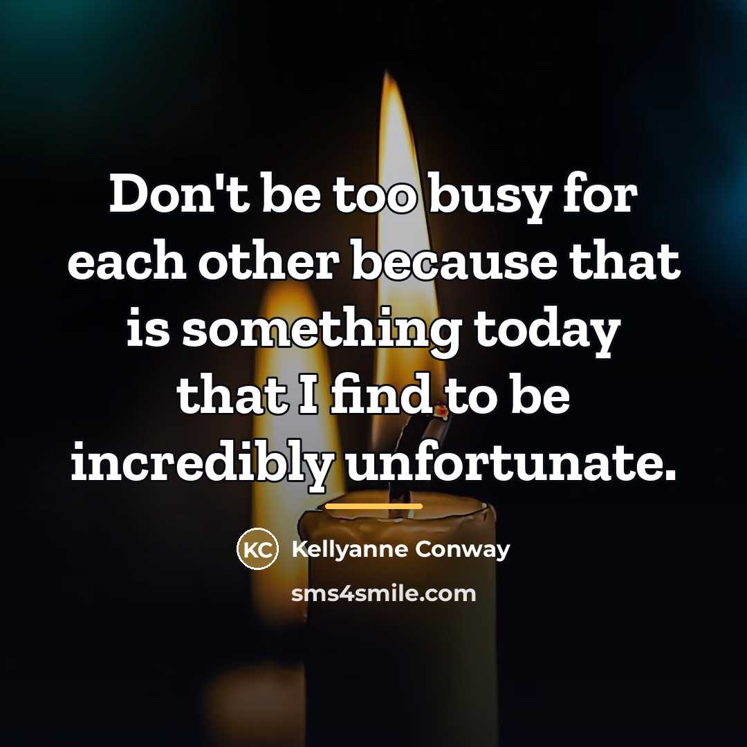 “Don't be too busy for each other because that is…” quote by Kellyanne Conway