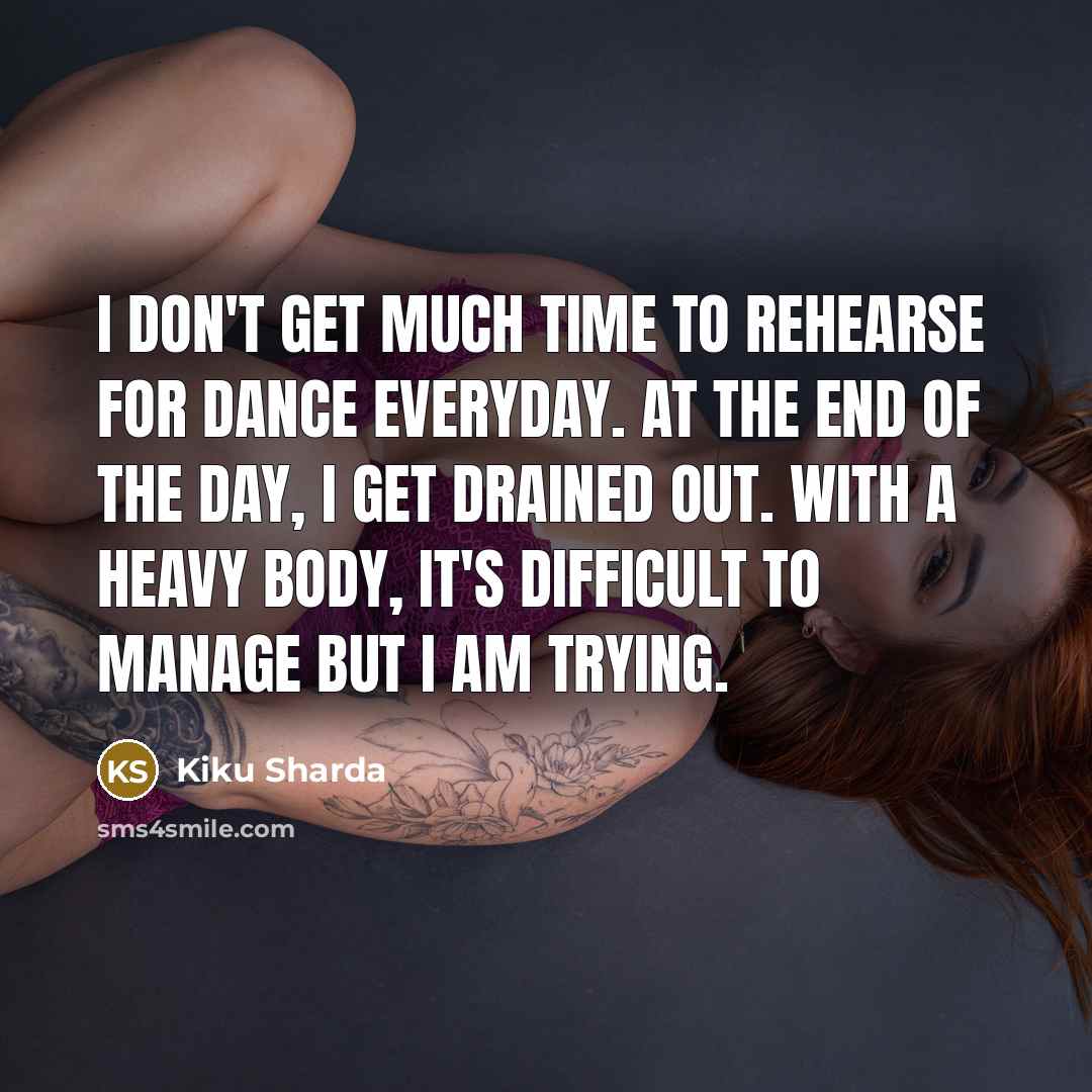 “I don't get much time to rehearse for dance everyday.…” quote by Kiku Sharda