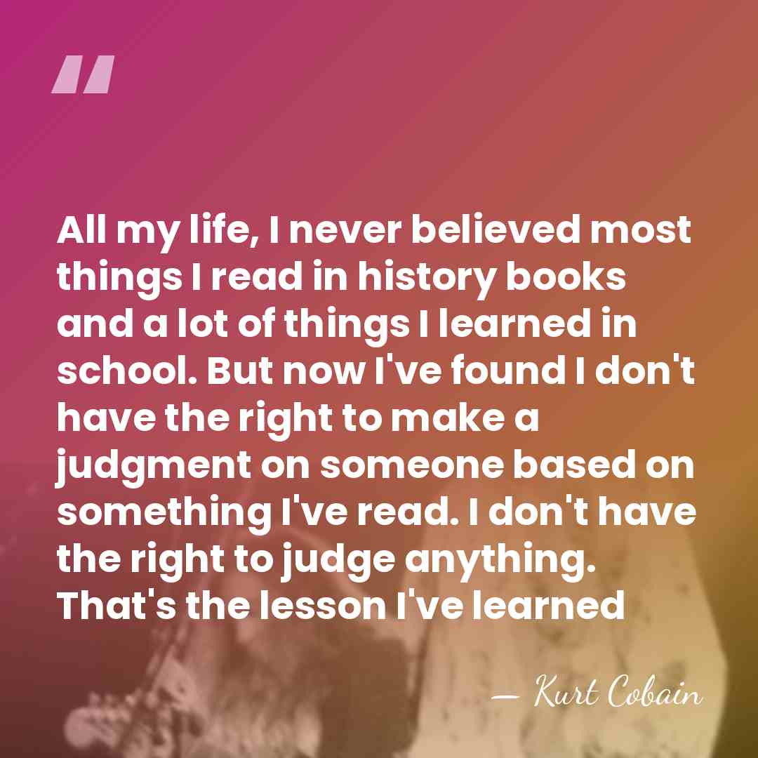 All my life, I never believed most things I read in history&hellip; - Kurt Cobain