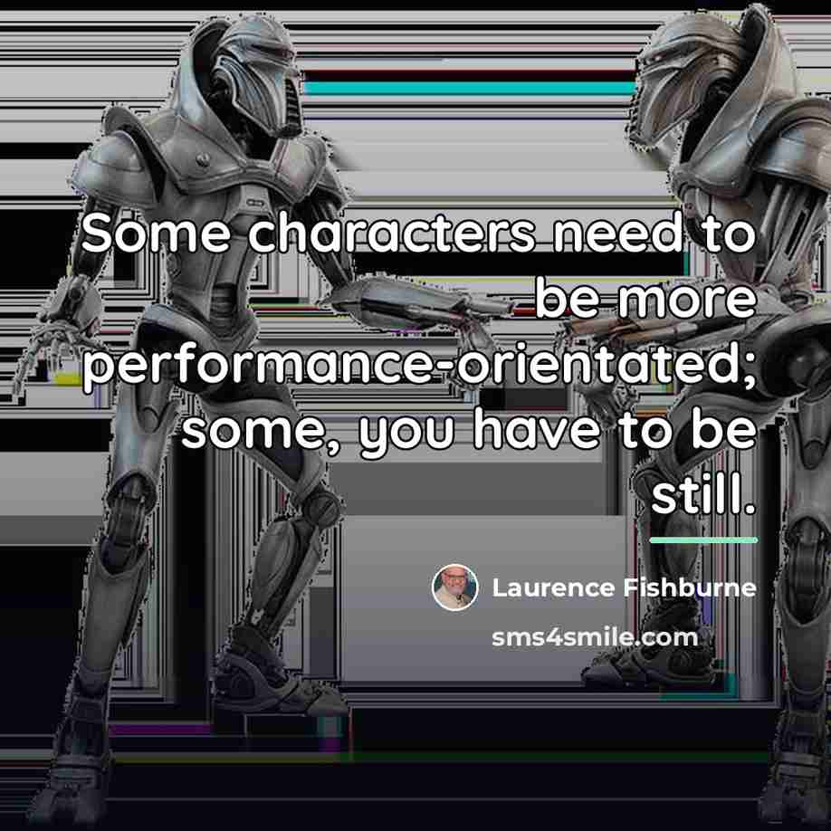 “Some characters need to be more performance-orientated; some, you have…” quote by Laurence Fishburne