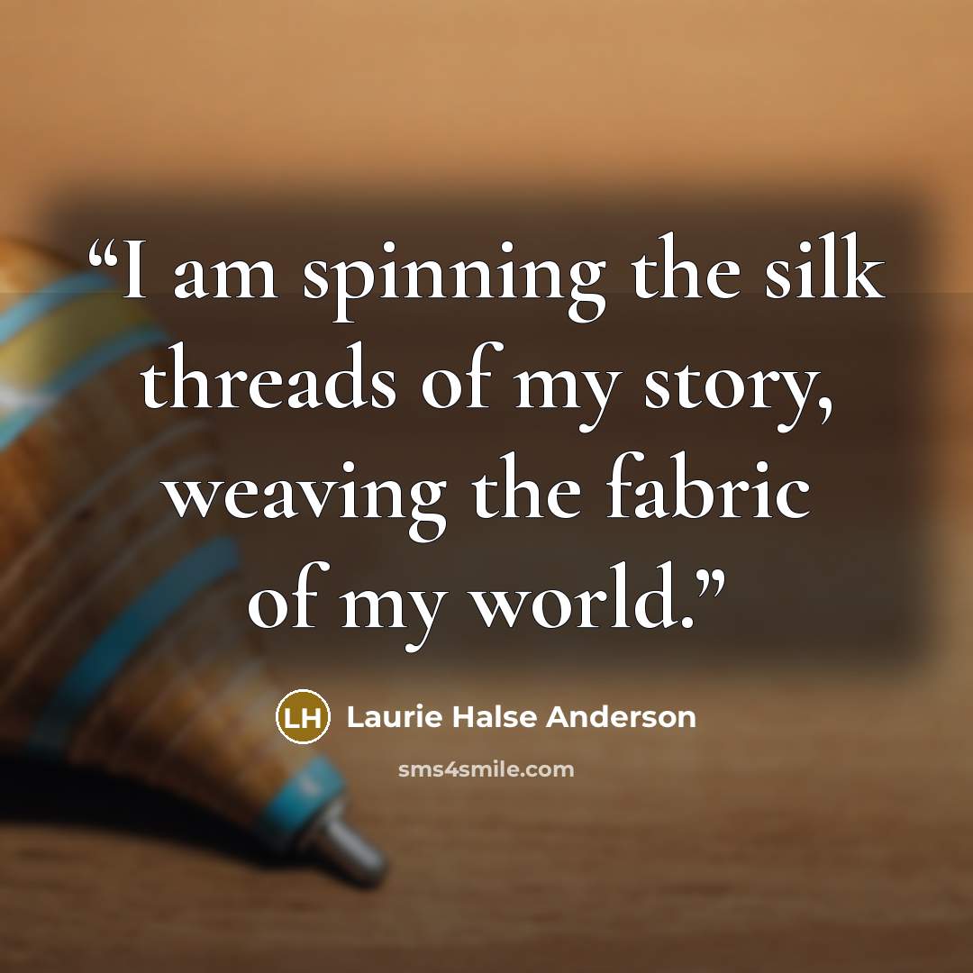 “I am spinning the silk threads of my story, weaving the fabric of my world.” quote by Laurie Halse Anderson