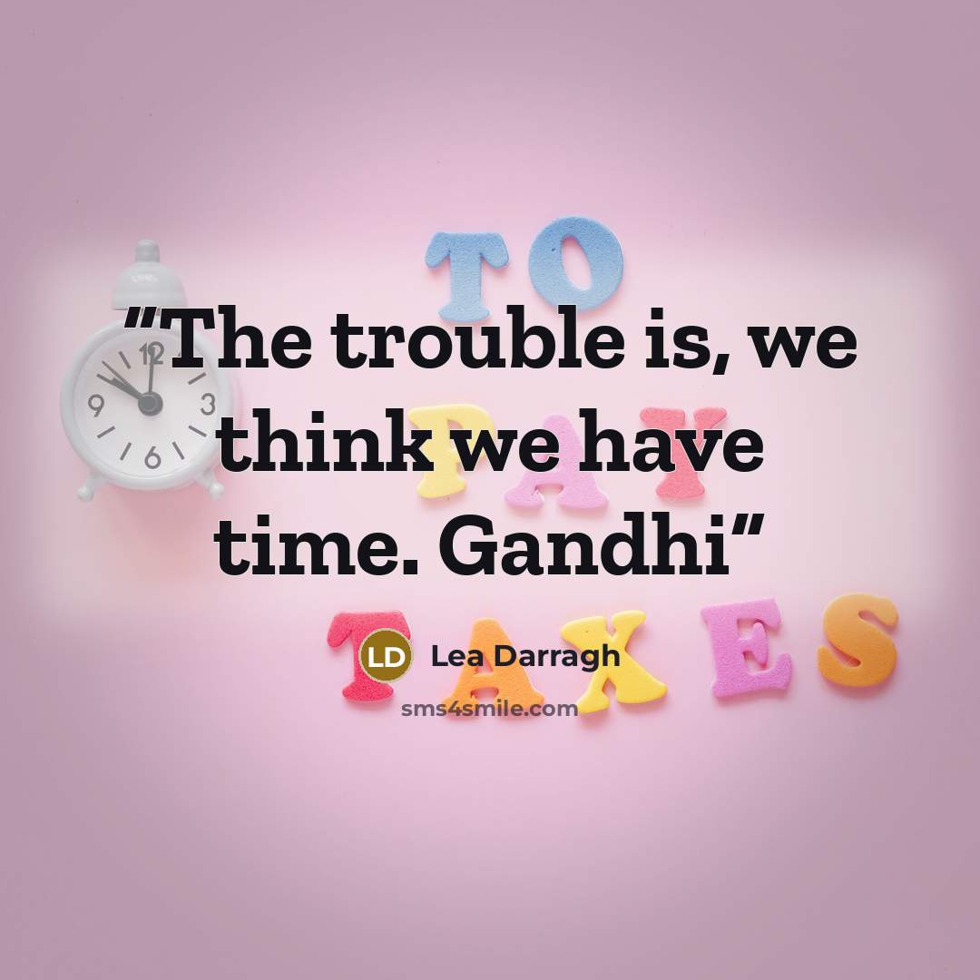 “The trouble is, we think we have time. Gandhi” quote by Lea Darragh
