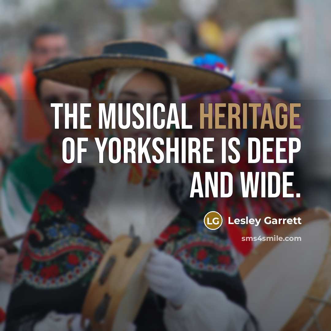 “The musical heritage of Yorkshire is deep and wide.…” quote by Lesley Garrett