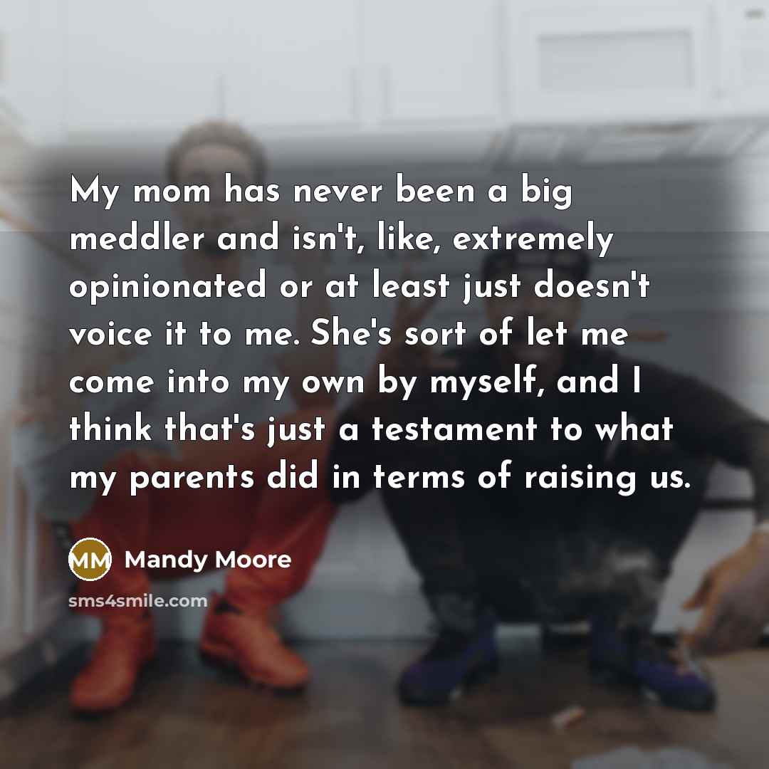 “My mom has never been a big meddler and isn't,…” quote by Mandy Moore