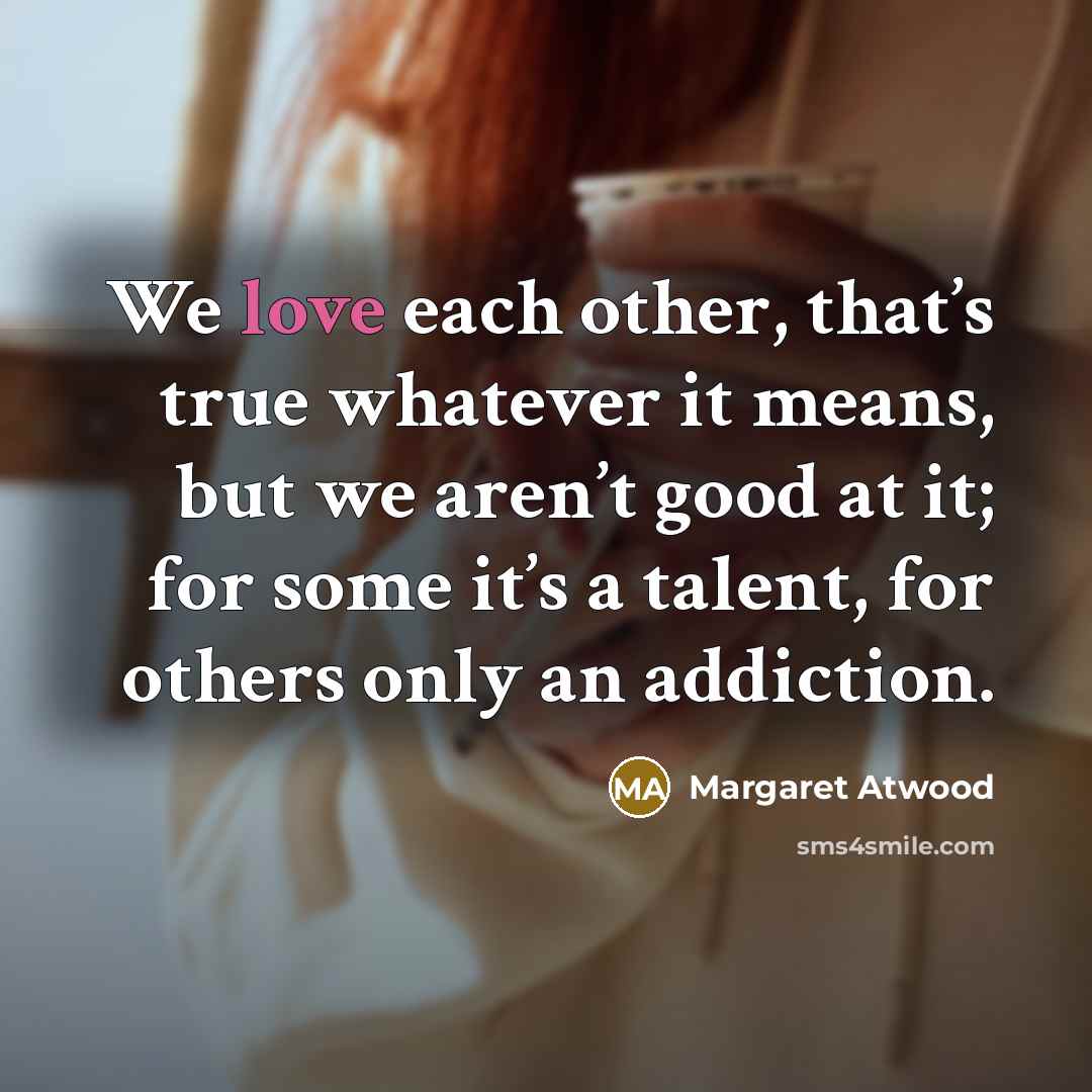 “We love each other, that’s true whatever it means, but…” quote by Margaret Atwood