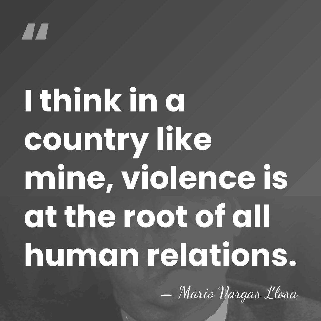 I think in a country like mine, violence is at the root&hellip; - Mario Vargas Llosa