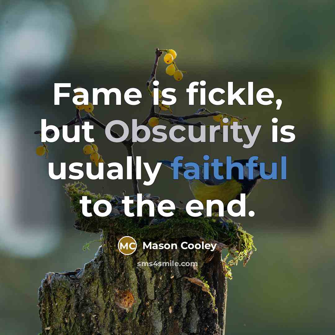 “Fame is fickle, but Obscurity is usually faithful to the end.” quote by Mason Cooley