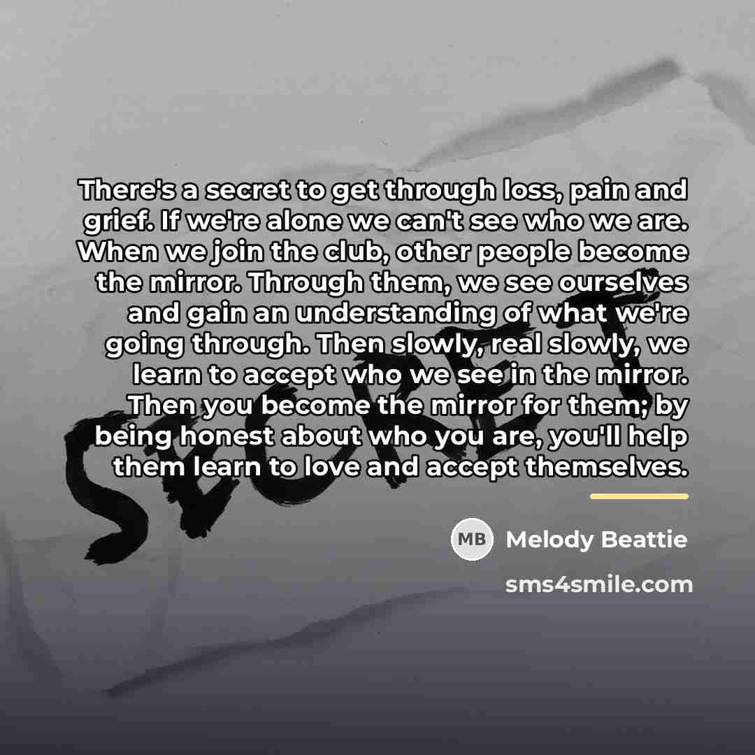 “There's a secret to get through loss, pain and grief.…” quote by Melody Beattie
